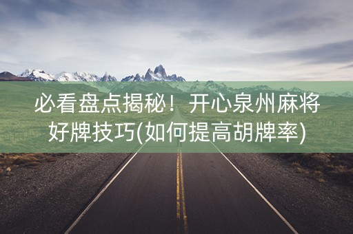 必看盘点揭秘！开心泉州麻将好牌技巧(如何提高胡牌率)