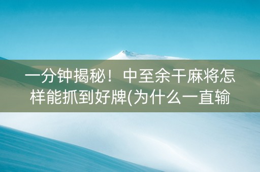 一分钟揭秘！中至余干麻将怎样能抓到好牌(为什么一直输)