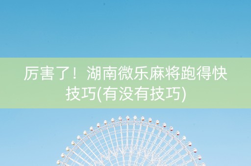 厉害了！湖南微乐麻将跑得快技巧(有没有技巧)
