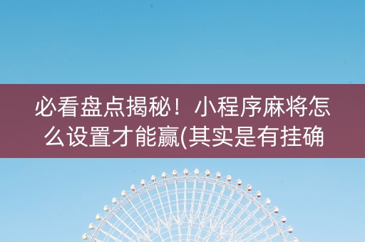 必看盘点揭秘！小程序麻将怎么设置才能赢(其实是有挂确实有挂)
