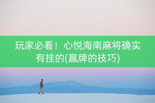 玩家必看！心悦海南麻将确实有挂的(赢牌的技巧)