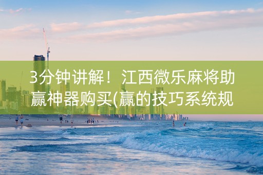 3分钟讲解！江西微乐麻将助赢神器购买(赢的技巧系统规律)