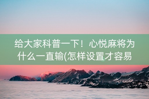 给大家科普一下！心悦麻将为什么一直输(怎样设置才容易赢)