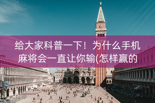 给大家科普一下！为什么手机麻将会一直让你输(怎样赢的几率大)