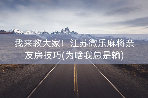 我来教大家！江苏微乐麻将亲友房技巧(为啥我总是输)