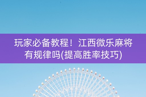 玩家必备教程！江西微乐麻将有规律吗(提高胜率技巧)