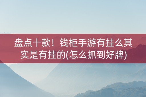 盘点十款！钱柜手游有挂么其实是有挂的(怎么抓到好牌)
