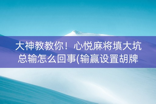 大神教教你！心悦麻将填大坑总输怎么回事(输赢设置胡牌规律)