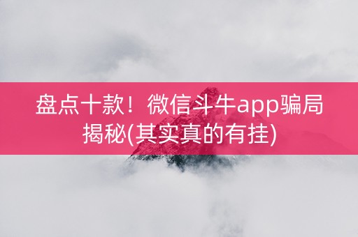 盘点十款！微信斗牛app骗局揭秘(其实真的有挂)