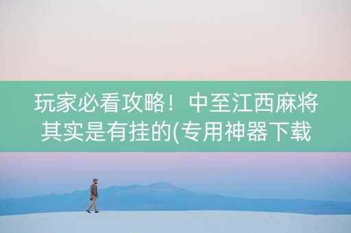 玩家必看攻略！中至江西麻将其实是有挂的(专用神器下载)