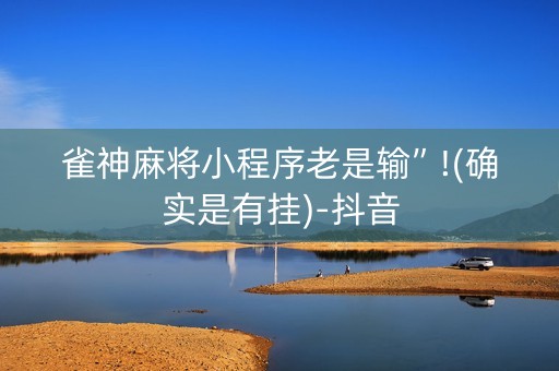 雀神麻将小程序老是输”!(确实是有挂)-抖音