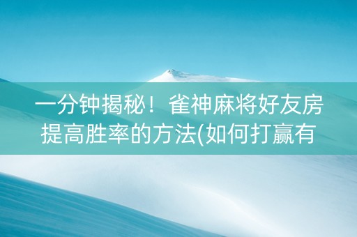 一分钟揭秘！雀神麻将好友房提高胜率的方法(如何打赢有插件吗)