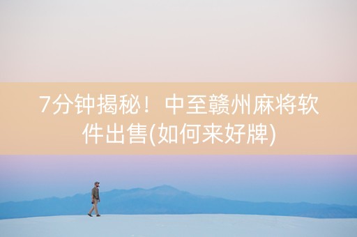 7分钟揭秘！中至赣州麻将软件出售(如何来好牌)