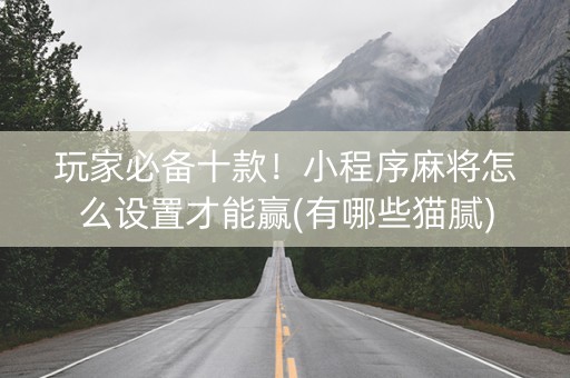 玩家必备十款！小程序麻将怎么设置才能赢(有哪些猫腻)