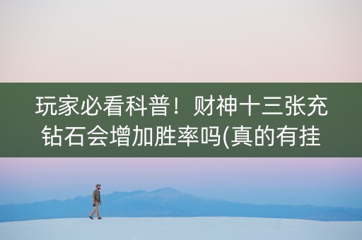 玩家必看科普！财神十三张充钻石会增加胜率吗(真的有挂)