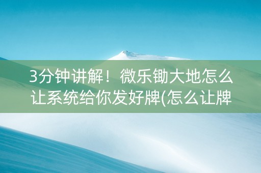 3分钟讲解！微乐锄大地怎么让系统给你发好牌(怎么让牌更好)