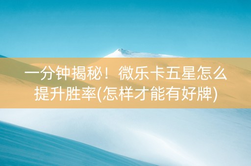 一分钟揭秘！微乐卡五星怎么提升胜率(怎样才能有好牌)