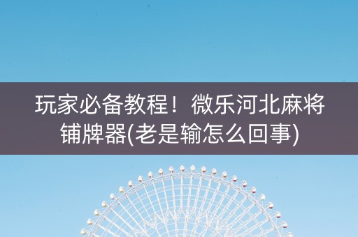 玩家必备教程！微乐河北麻将铺牌器(老是输怎么回事)