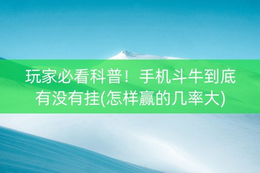 玩家必看科普！手机斗牛到底有没有挂(怎样赢的几率大)