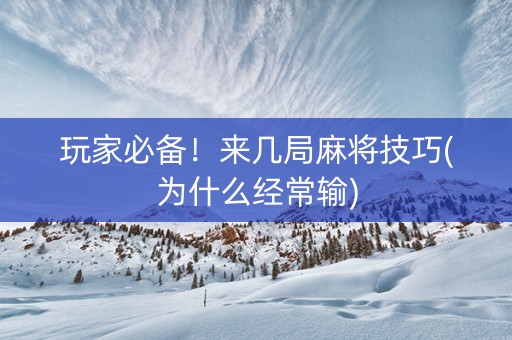 玩家必备！来几局麻将技巧(为什么经常输)