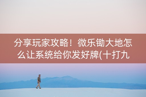 分享玩家攻略！微乐锄大地怎么让系统给你发好牌(十打九赢的打法)