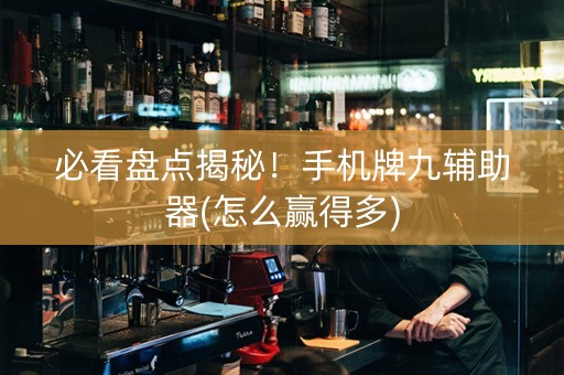 必看盘点揭秘！手机牌九辅助器(怎么赢得多)