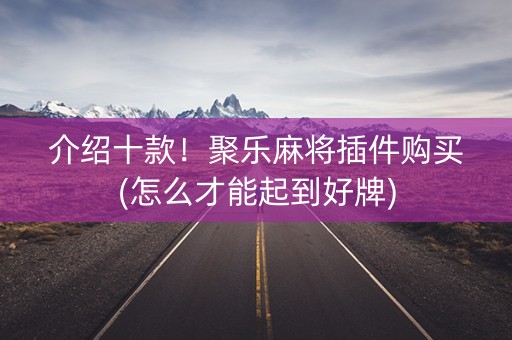 介绍十款！聚乐麻将插件购买(怎么才能起到好牌)