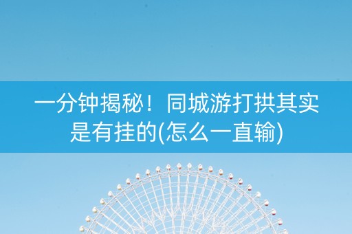 一分钟揭秘！同城游打拱其实是有挂的(怎么一直输)