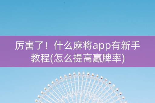 厉害了！什么麻将app有新手教程(怎么提高赢牌率)