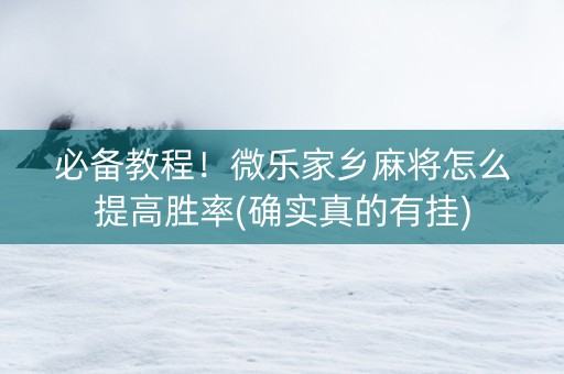 必备教程！微乐家乡麻将怎么提高胜率(确实真的有挂)