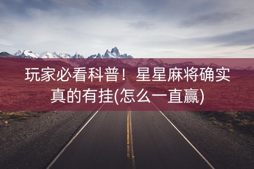 玩家必看科普！星星麻将确实真的有挂(怎么一直赢)