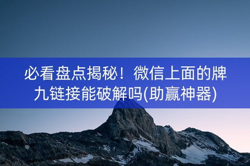 必看盘点揭秘！微信上面的牌九链接能破解吗(助赢神器)