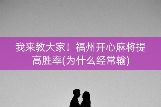我来教大家！福州开心麻将提高胜率(为什么经常输)