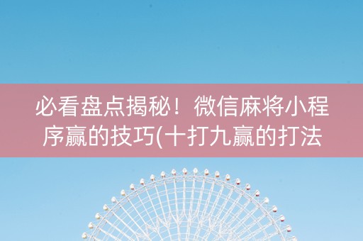 必看盘点揭秘！微信麻将小程序赢的技巧(十打九赢的打法)