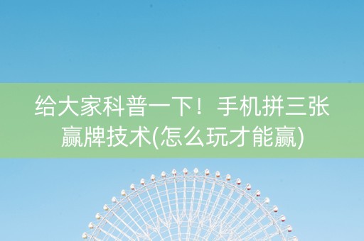 给大家科普一下！手机拼三张赢牌技术(怎么玩才能赢)