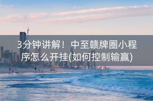 3分钟讲解！中至赣牌圈小程序怎么开挂(如何控制输赢)