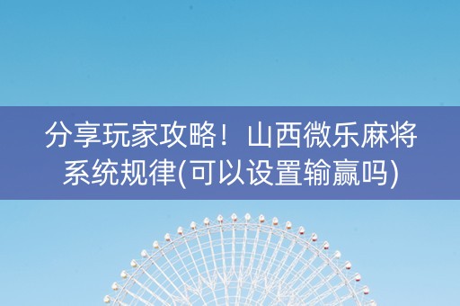 分享玩家攻略！山西微乐麻将系统规律(可以设置输赢吗)