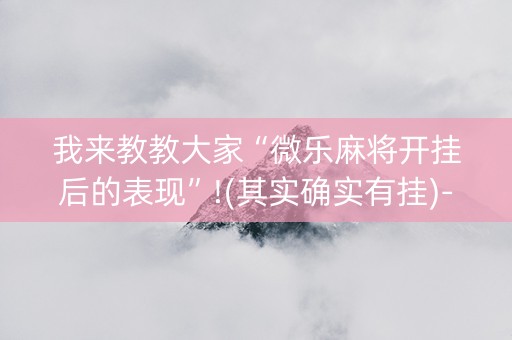 我来教教大家“微乐麻将开挂后的表现”!(其实确实有挂)-抖音