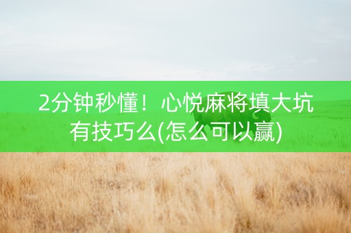 2分钟秒懂！心悦麻将填大坑有技巧么(怎么可以赢)
