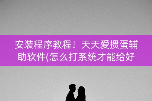 安装程序教程！天天爱掼蛋辅助软件(怎么打系统才能给好牌)