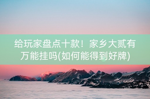 给玩家盘点十款！家乡大贰有万能挂吗(如何能得到好牌)