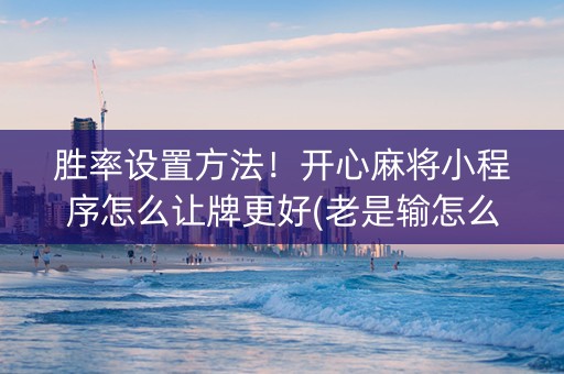 胜率设置方法！开心麻将小程序怎么让牌更好(老是输怎么办)