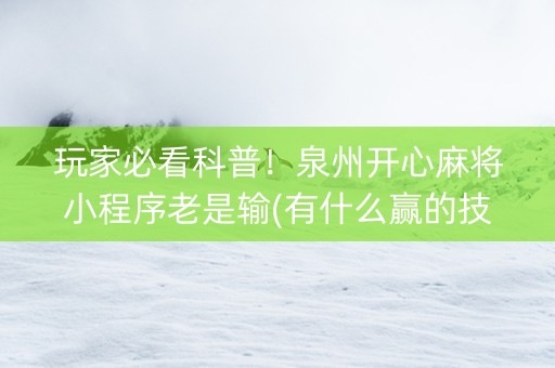 玩家必看科普！泉州开心麻将小程序老是输(有什么赢的技巧)