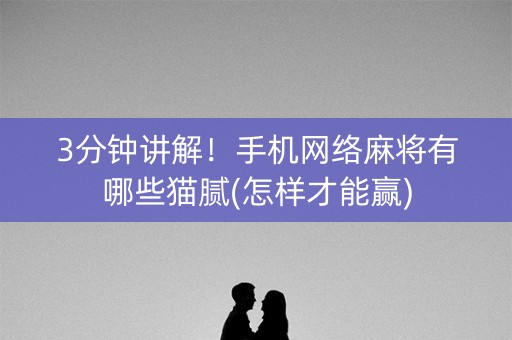 3分钟讲解！手机网络麻将有哪些猫腻(怎样才能赢)