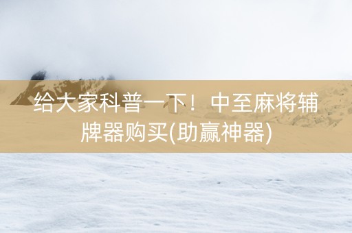 给大家科普一下！中至麻将辅牌器购买(助赢神器)