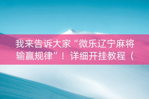 我来告诉大家“微乐辽宁麻将输赢规律”！详细开挂教程（确实真的有挂)-抖音
