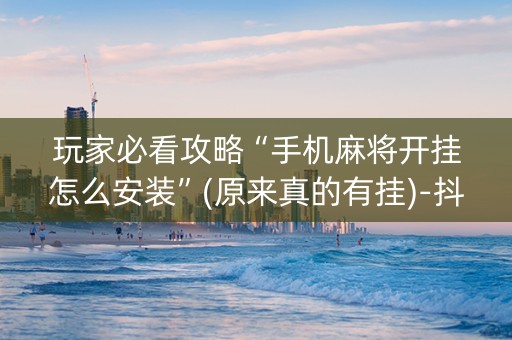 玩家必看攻略“手机麻将开挂怎么安装”(原来真的有挂)-抖音