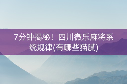 7分钟揭秘！四川微乐麻将系统规律(有哪些猫腻)