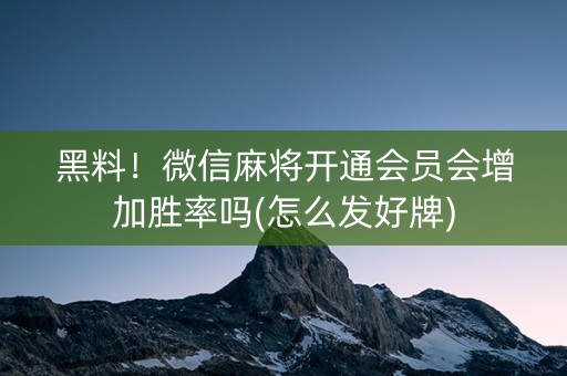 黑料！微信麻将开通会员会增加胜率吗(怎么发好牌)