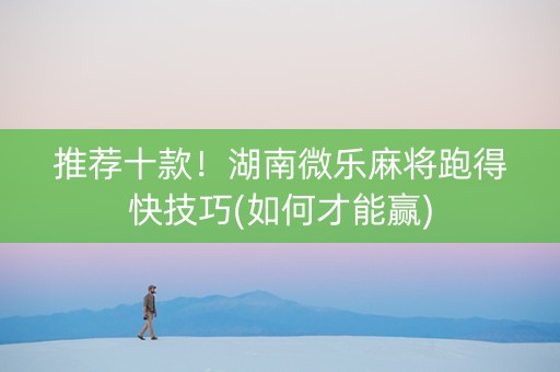 推荐十款！湖南微乐麻将跑得快技巧(如何才能赢)